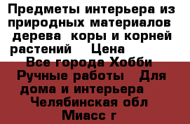 Предметы интерьера из природных материалов: дерева, коры и корней растений. › Цена ­ 1 000 - Все города Хобби. Ручные работы » Для дома и интерьера   . Челябинская обл.,Миасс г.